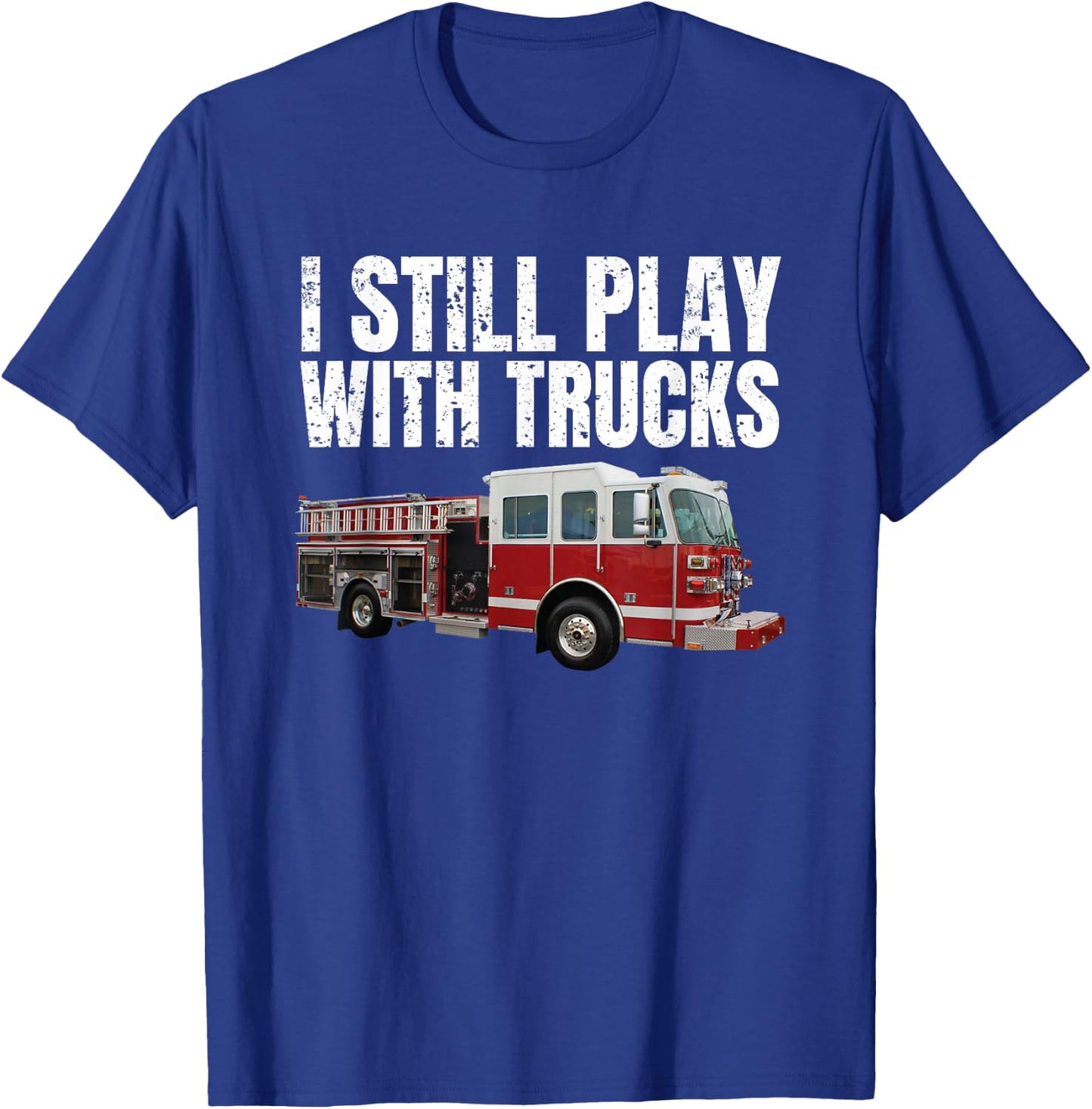 Funny Firefighter T Shirt I Still Play with Fire Trucks T-Shirt - T-Shirt | Royal