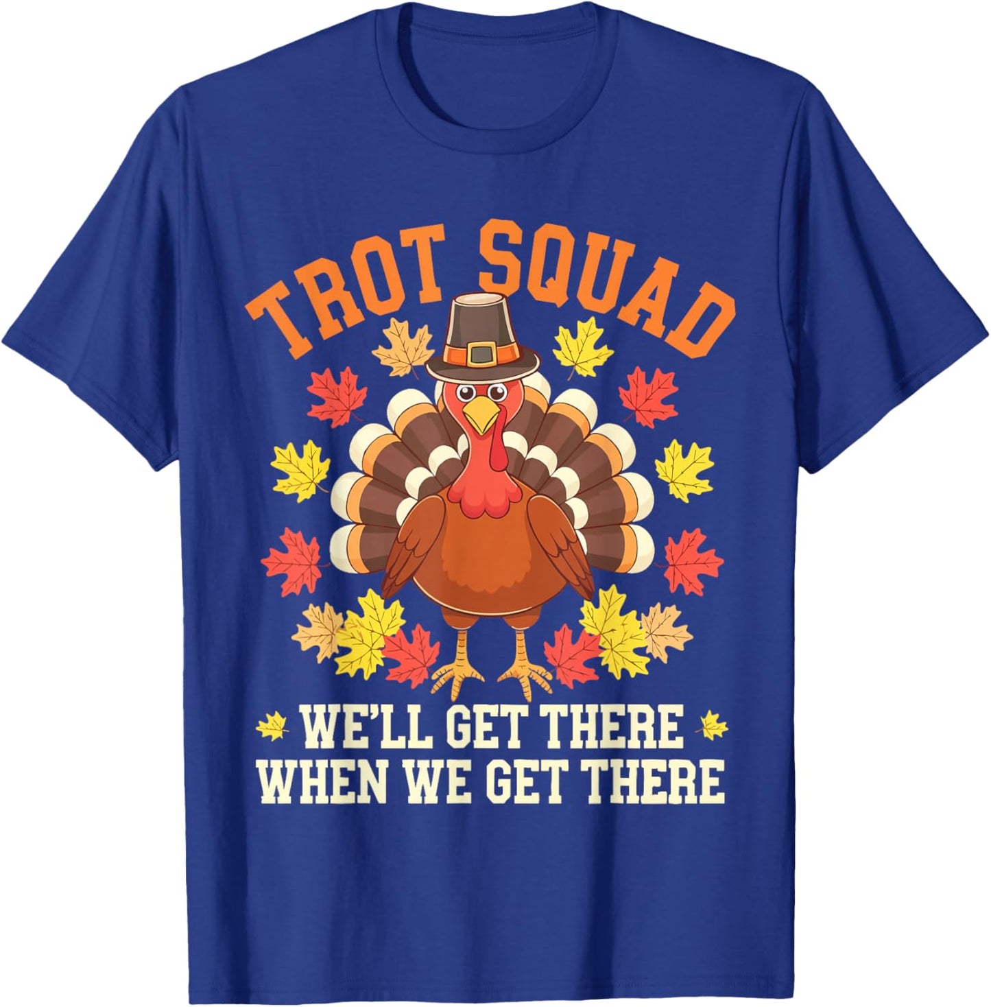 Trot Squad We'll Get There When We Get There Shirt Turkey T-Shirt - T-Shirt | Royal