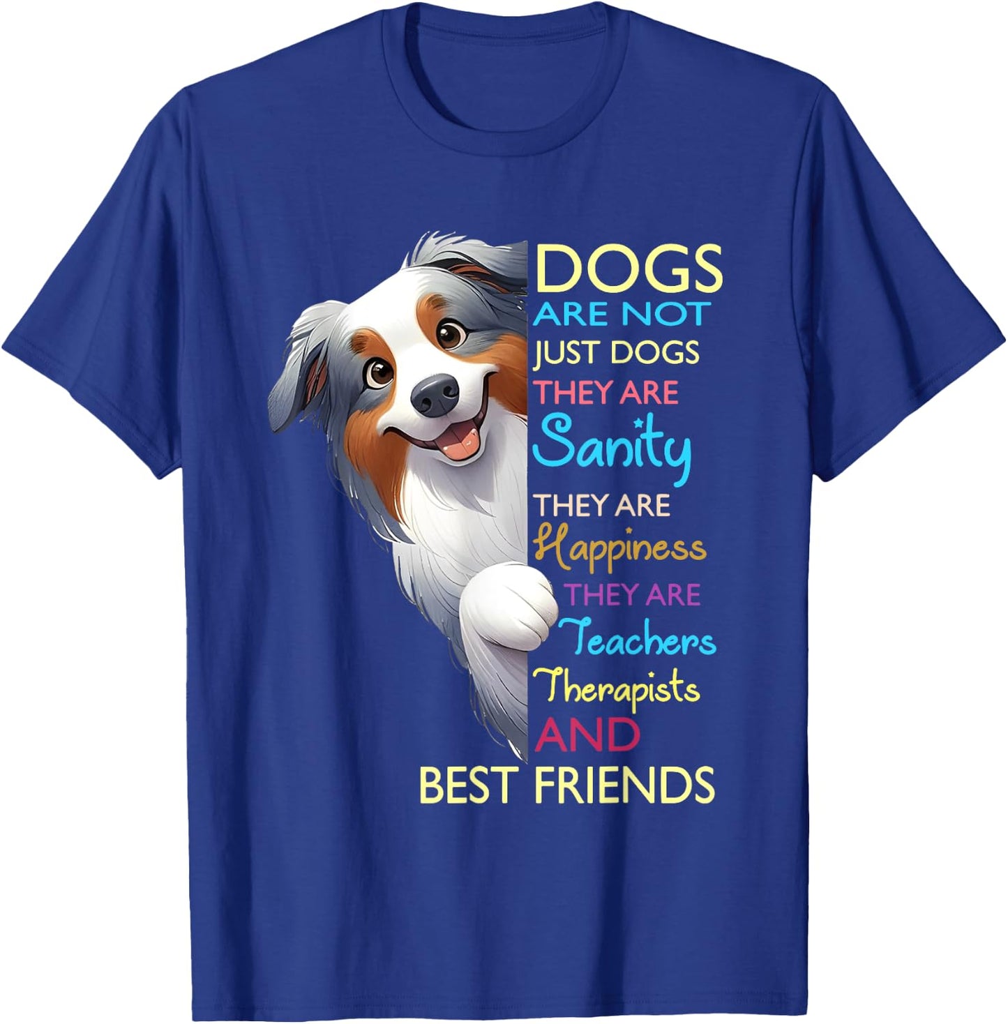 Dogs Are Not Just Dogs They Are Sanity They Are Happiness T-Shirt - T-Shirt | Royal