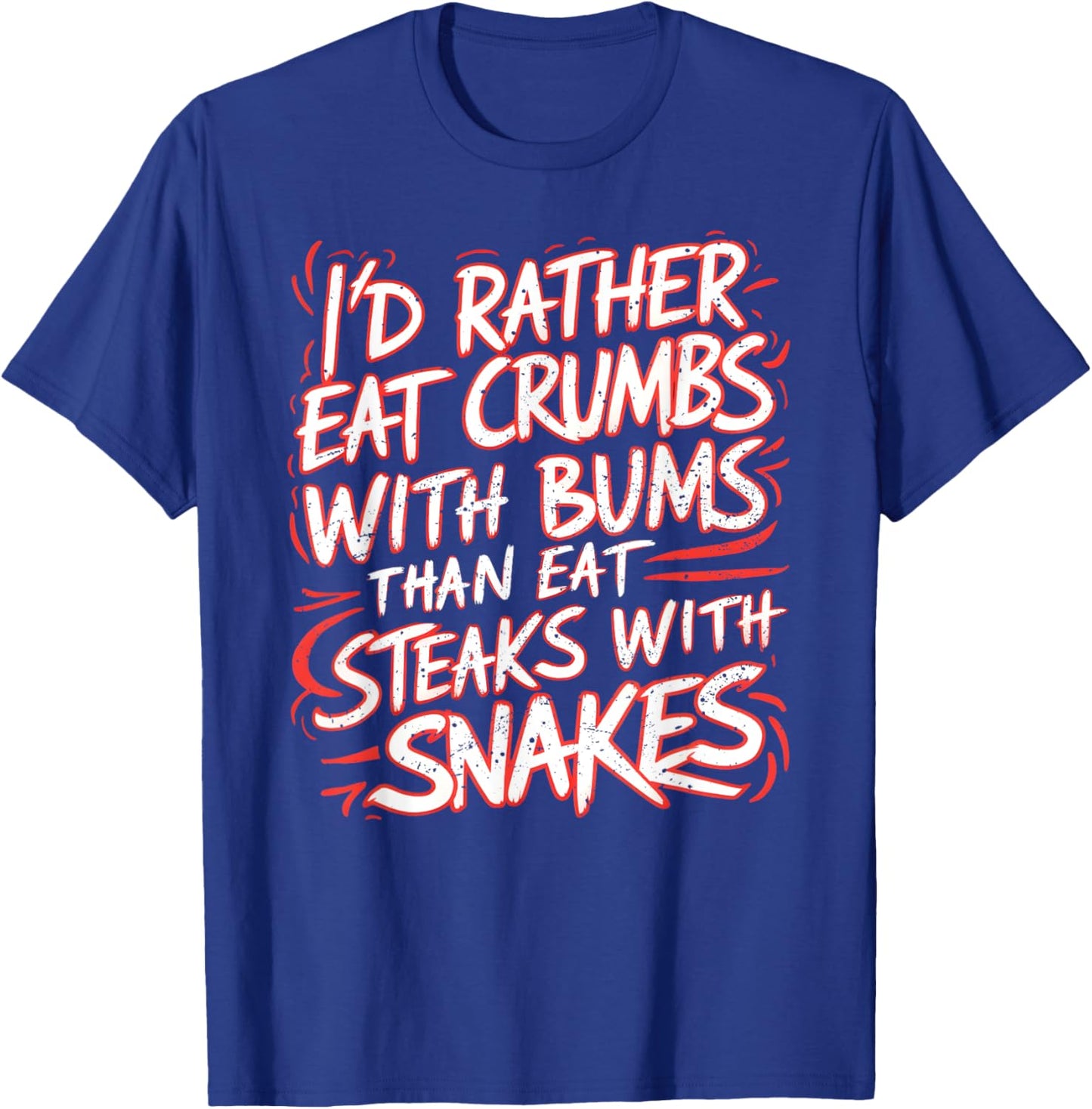 I'd Rather Eat Crumbs With Bums Than Eat Steaks With Snakes T-Shirt - T-Shirt | Royal