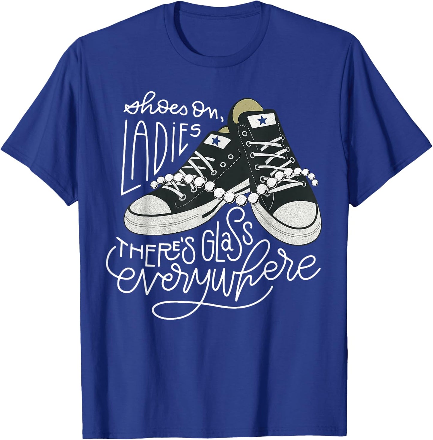 Shoes On Ladies There's Glass Everywhere T-Shirt - T-Shirt | Royal