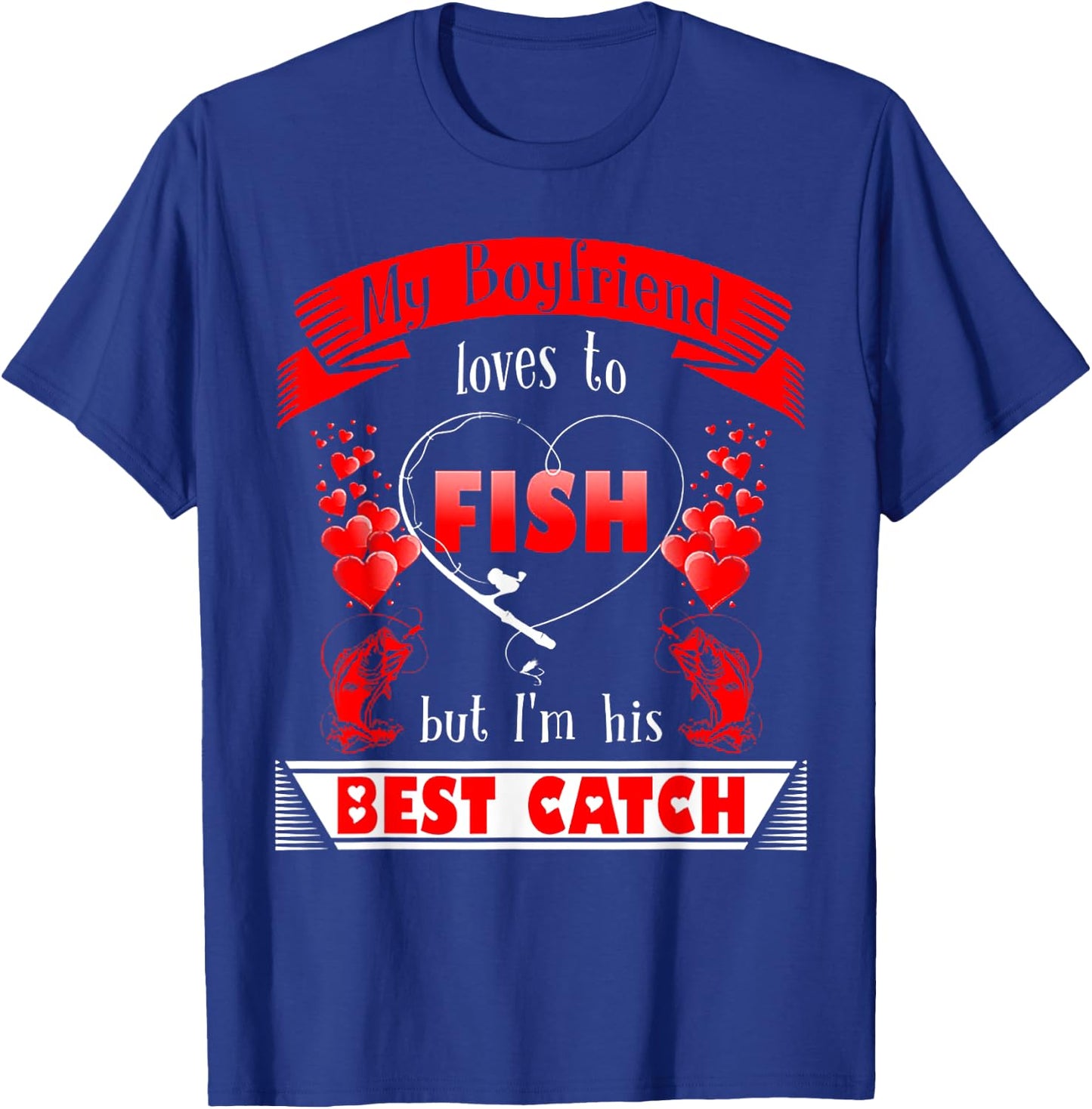 My Boyfriend Loves To Fish But I'm His Best Catch T-Shirt - T-Shirt | Royal
