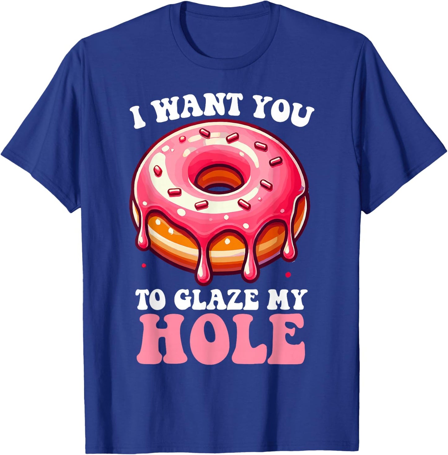 I Want You To Glaze My Hole Funny Doughnut Enthusiast Lover T-Shirt - T-Shirt | Royal