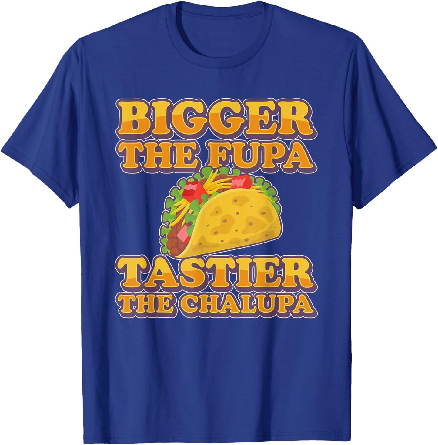 Bigger The Fupa Tastier The Chalupa T-Shirt - T-Shirt | Royal
