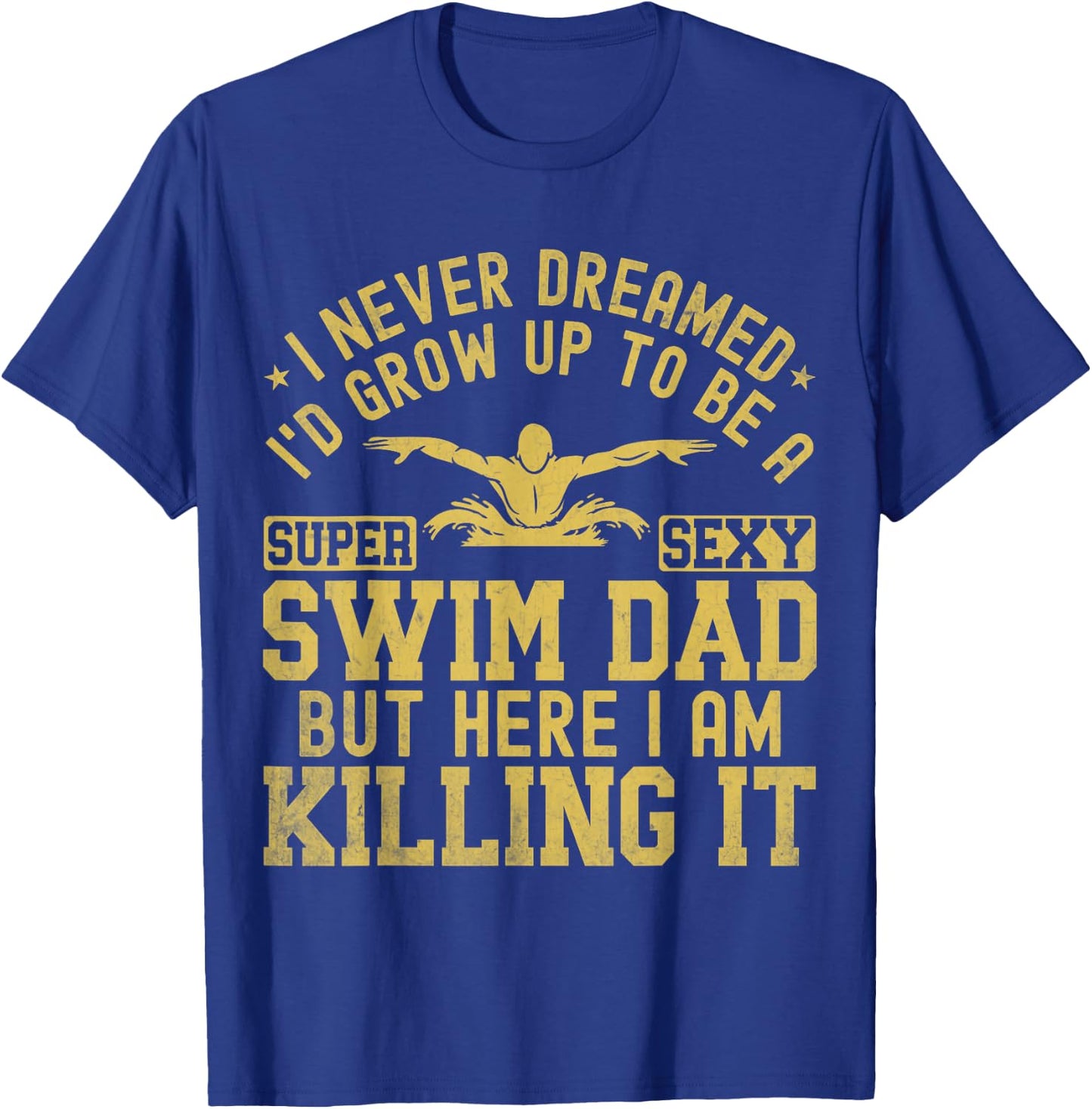 I Never Dreamed I'd Grow Up To Be A Super Sexy Swim Dad T-Shirt - T-Shirt | Royal