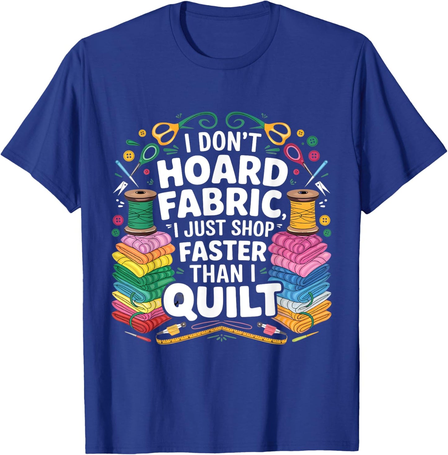 I Don't Hoard Fabric I Just Shop Faster Than I Quilt Funny T-Shirt - T-Shirt | Royal