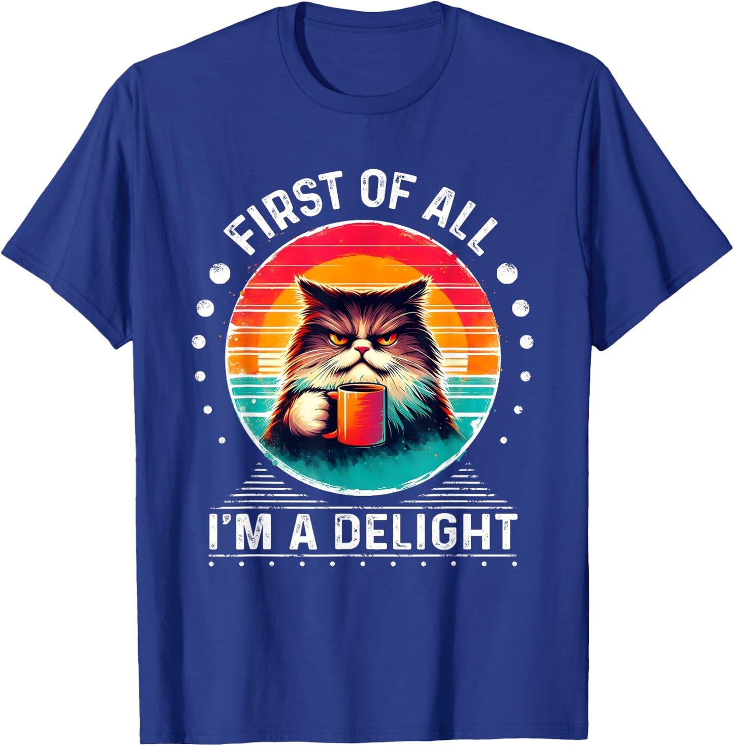 First Of All I'm A Delight Sarcastic Angry Cat Coffee Funny Men Women Girls Kids T-Shirt - T-Shirt | Royal