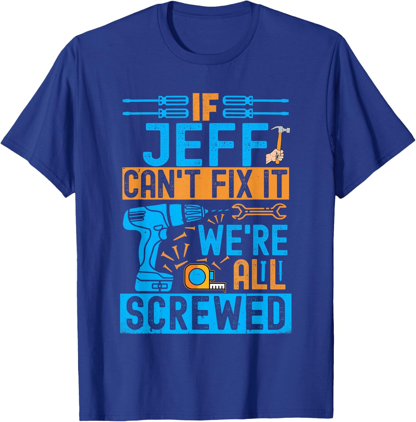 Funny Jeff. If Jeff Can't Fix It, We're All Screwed T-Shirt - T-Shirt | Royal