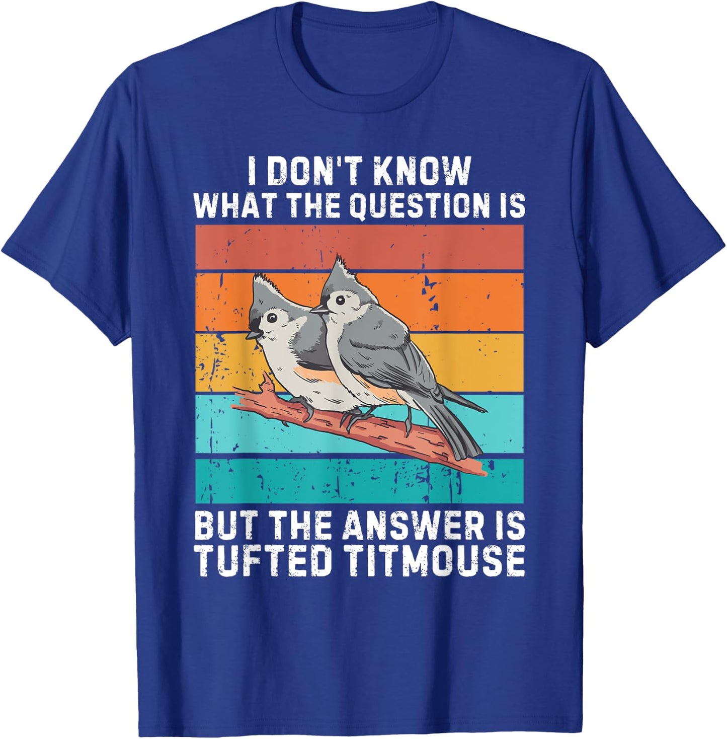 I Don't Know The Question Is The Answer Is Tufted Titmouse T-Shirt - T-Shirt | Royal