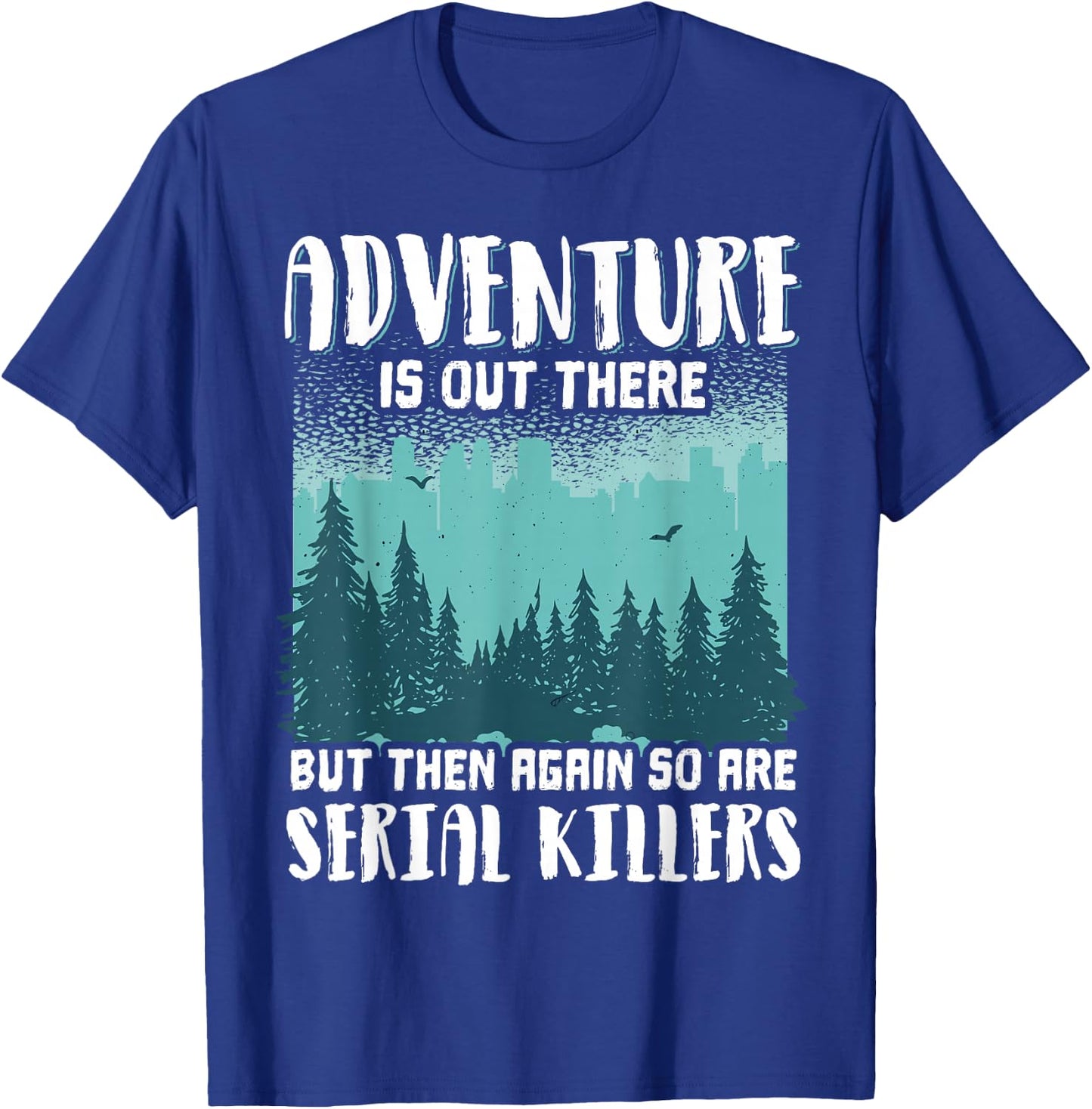 Adventure Is Out There But Then Again So Are Serial Killers T-Shirt - T-Shirt | Royal
