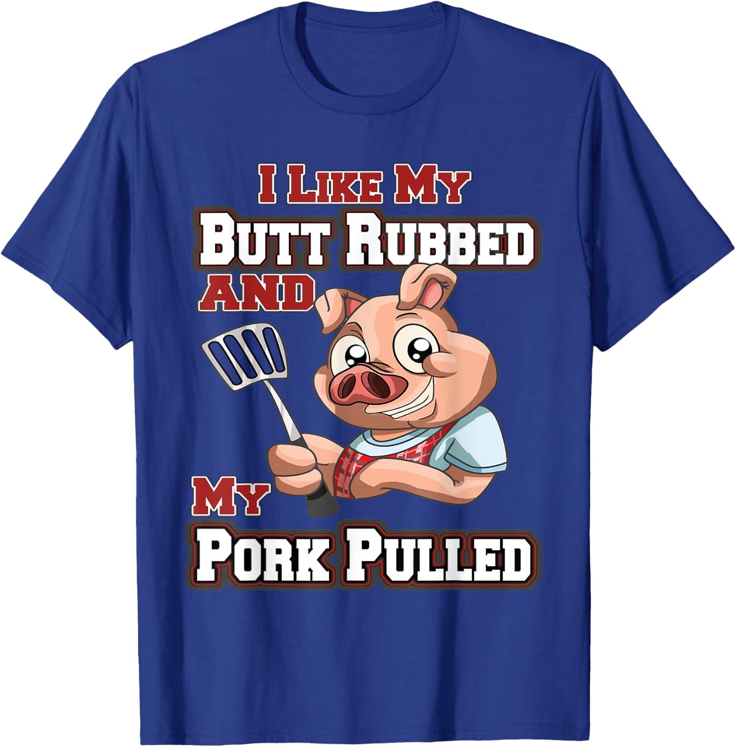 I Like My Butt Rubbed and My Pork Pulled Funny BBQ T-Shirt - T-Shirt | Royal