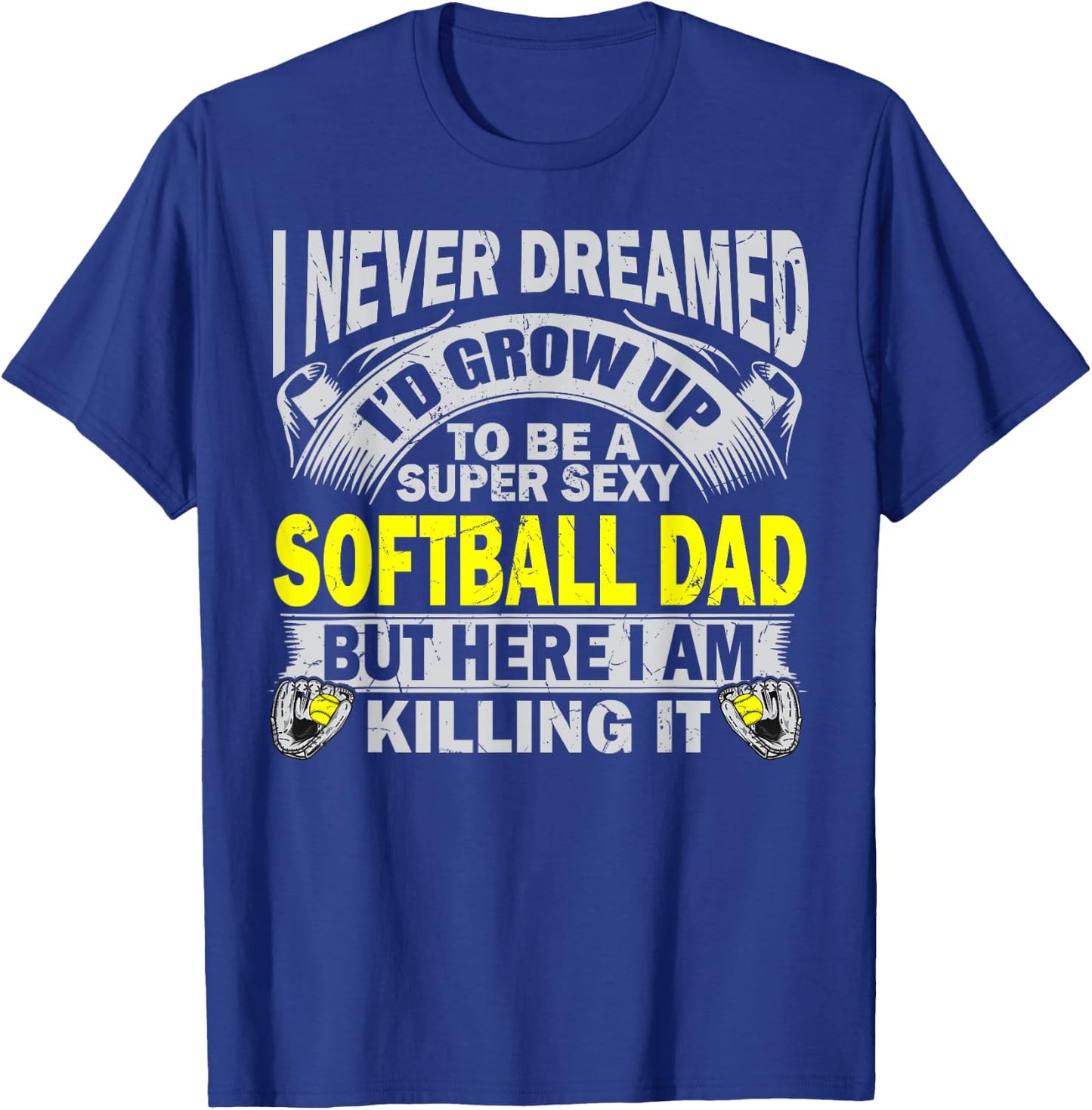 I Never Dreamed I'd Grow Up To Be A Super Sexy Softball Dad T-Shirt - T-Shirt | Royal