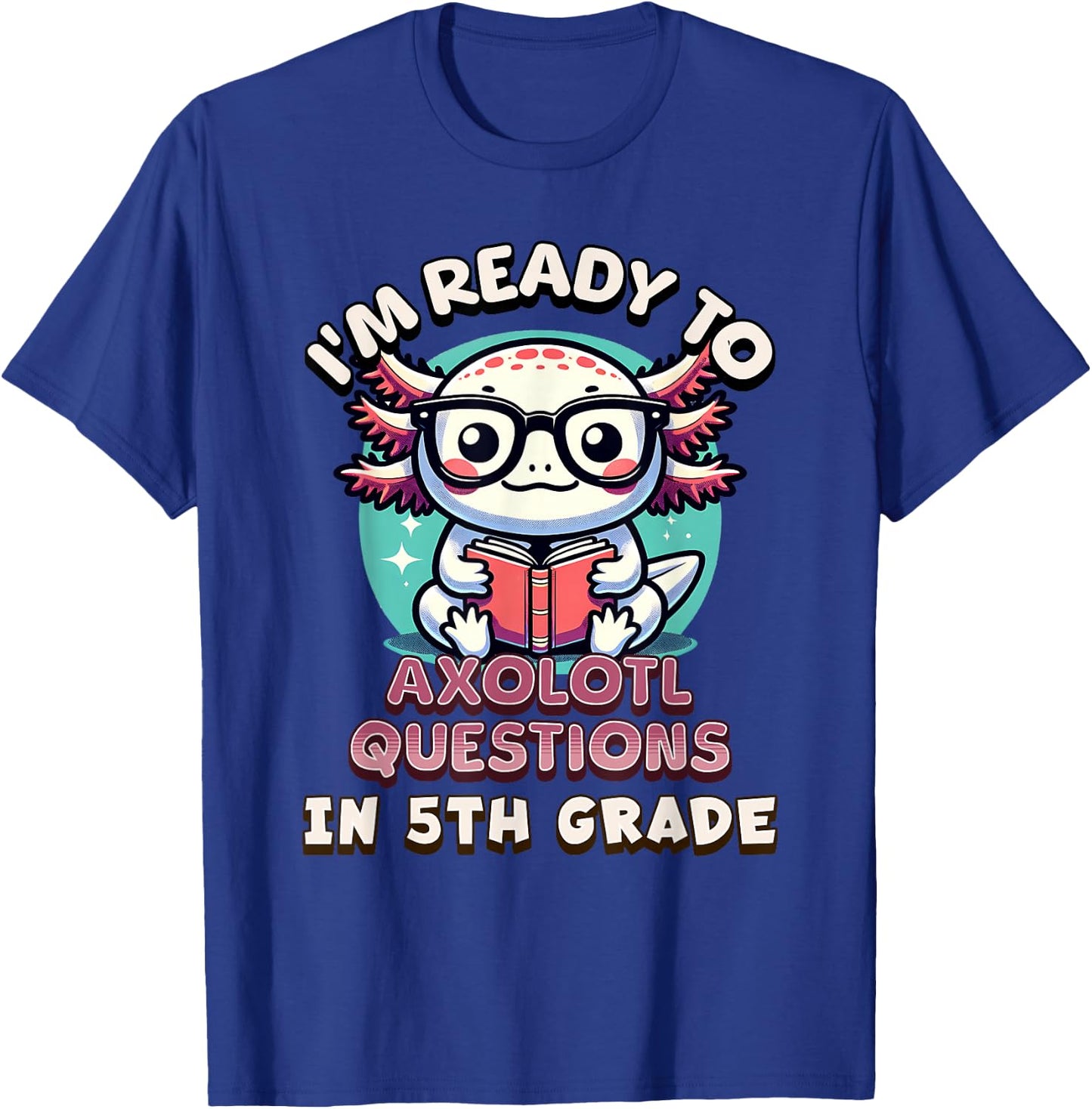 Funny 5th Grade I'm Ready To Axolotl Questions In 5th Grade T-Shirt - T-Shirt | Royal