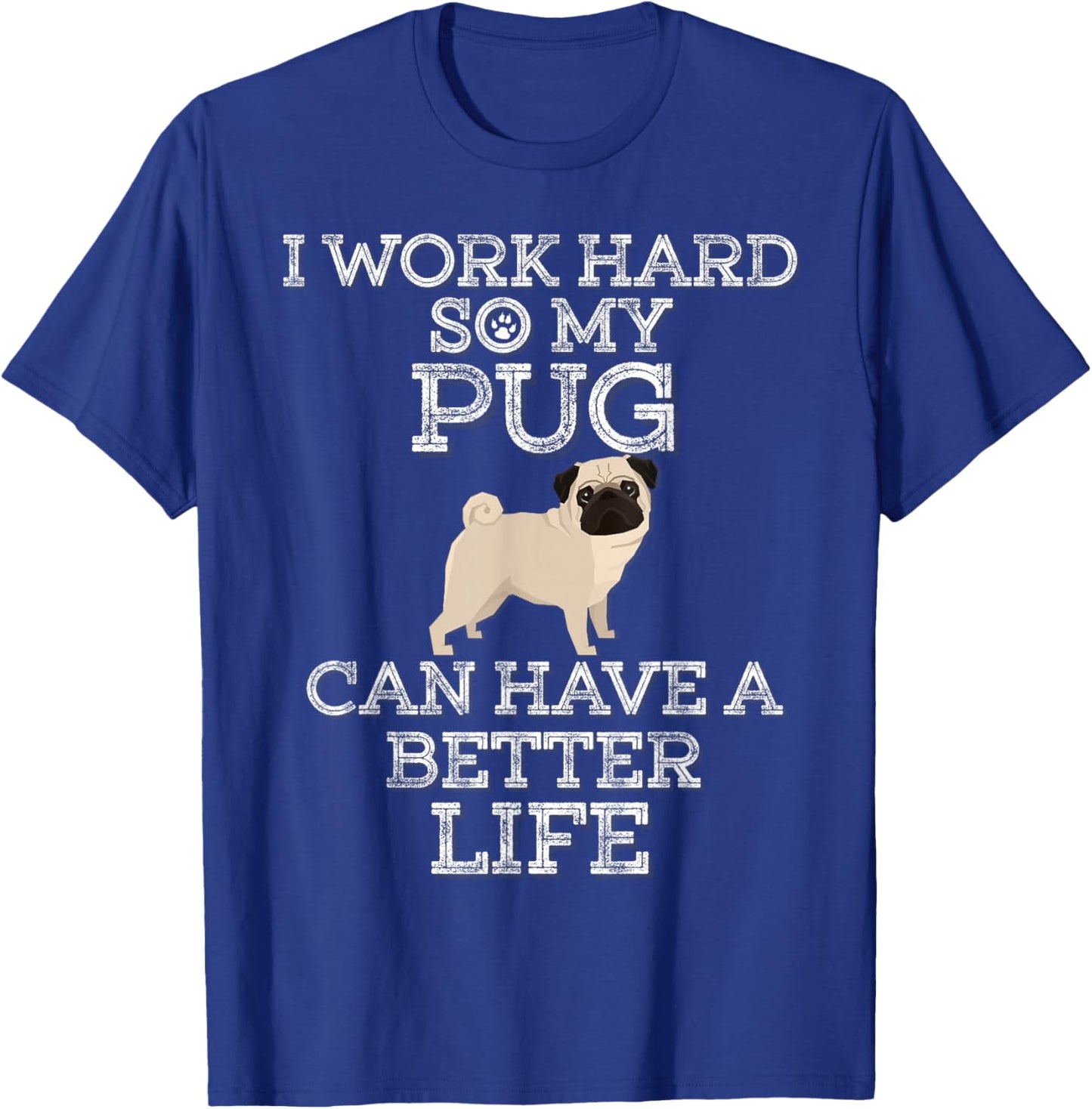 I Work Hard So My Pug Can Have A Better Life T-Shirt - T-Shirt | Royal