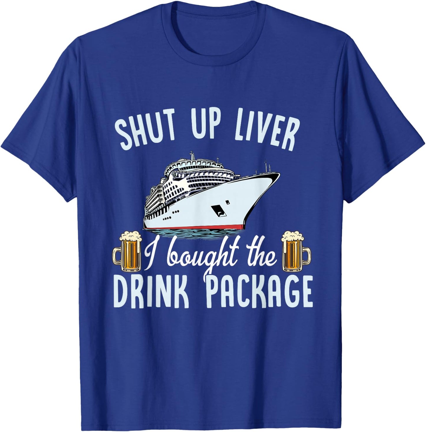 Funny Cruise Shut Up Liver I Bought The Drink Package Beer T-Shirt - T-Shirt | Royal