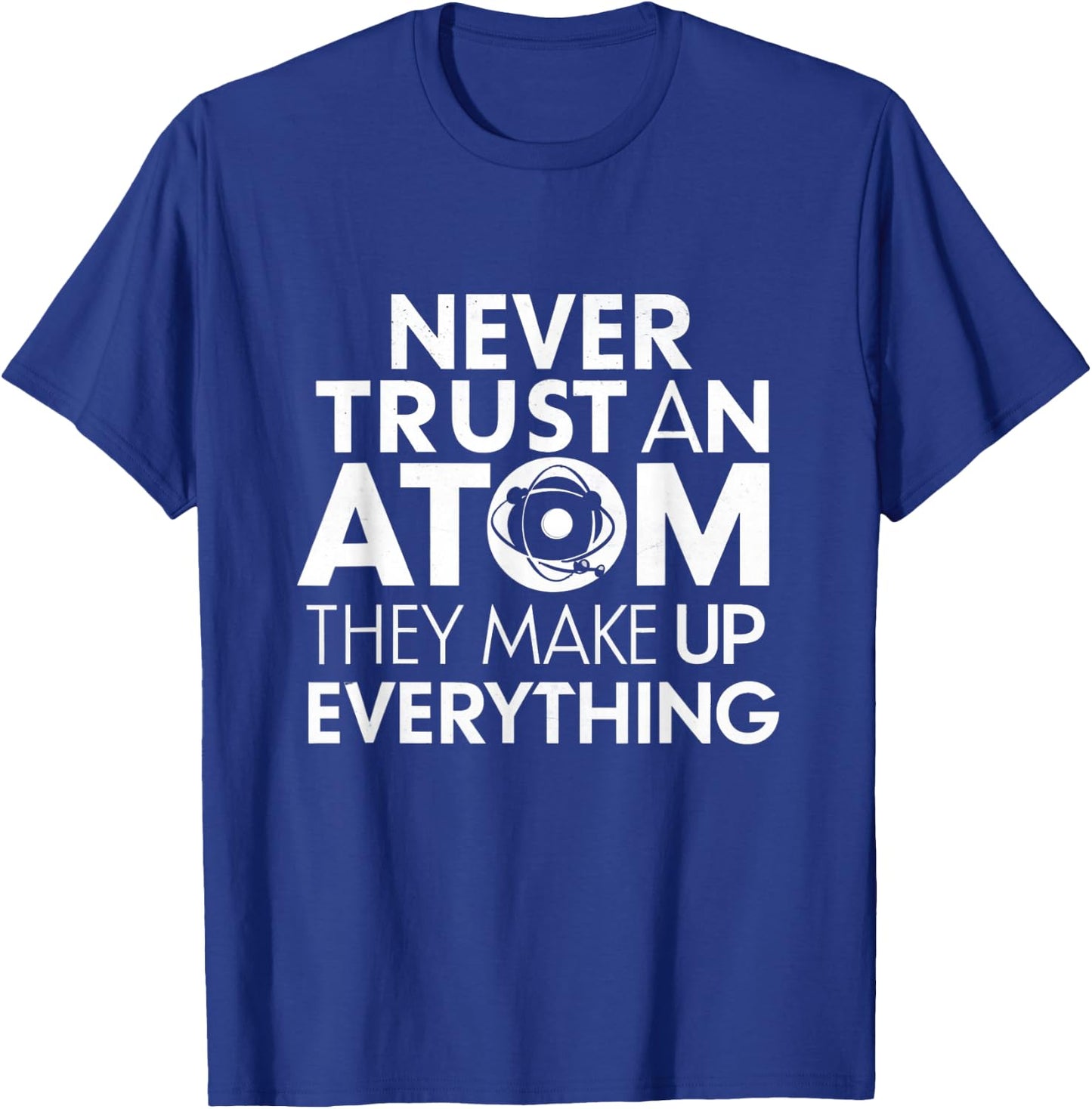Science Humor Never Trust Atoms Science Apparel Funny Chemistry Teacher T-Shirt - T-Shirt | Royal