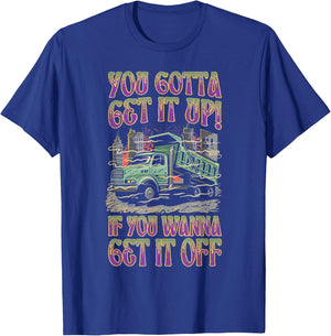 You Gotta Get It Up If You Wanna Get It Off Funny Dump Truck T-Shirt - T-Shirt | Royal