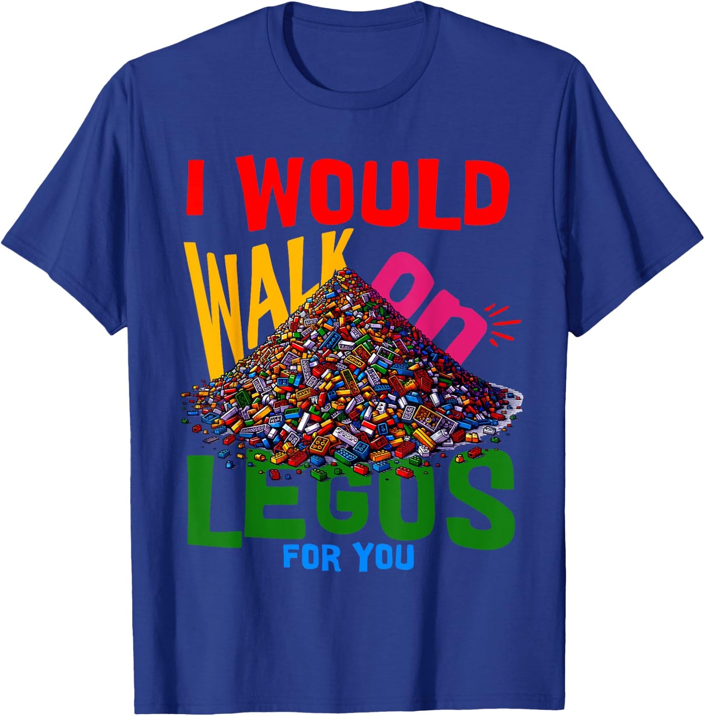 I would walk on legos for you that's how much i care T-Shirt - T-Shirt | Royal