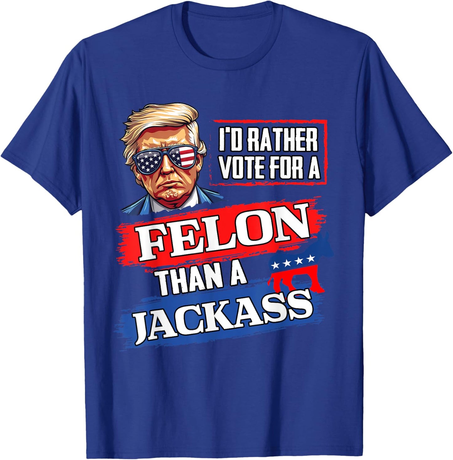 I'd Rather Vote For A Felon Than A Jackass Vote 2024 Trump T-Shirt - T-Shirt | Royal