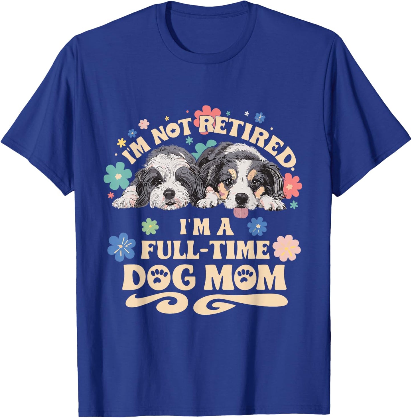 I'm not retired i'm a full time dog mom T-Shirt - T-Shirt | Royal