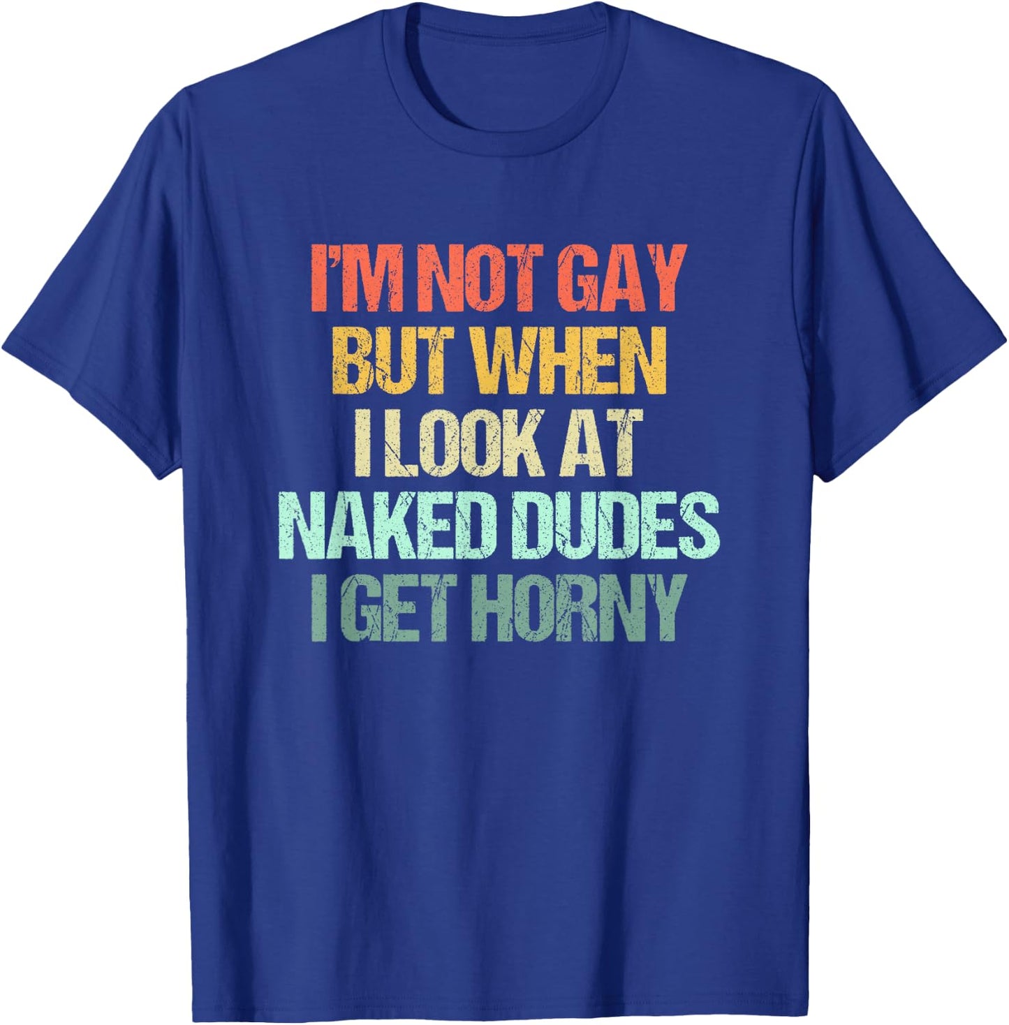 I'm Not Gay But When I Look At Naked Dudes I Get Horny T-Shirt - T-Shirt | Royal