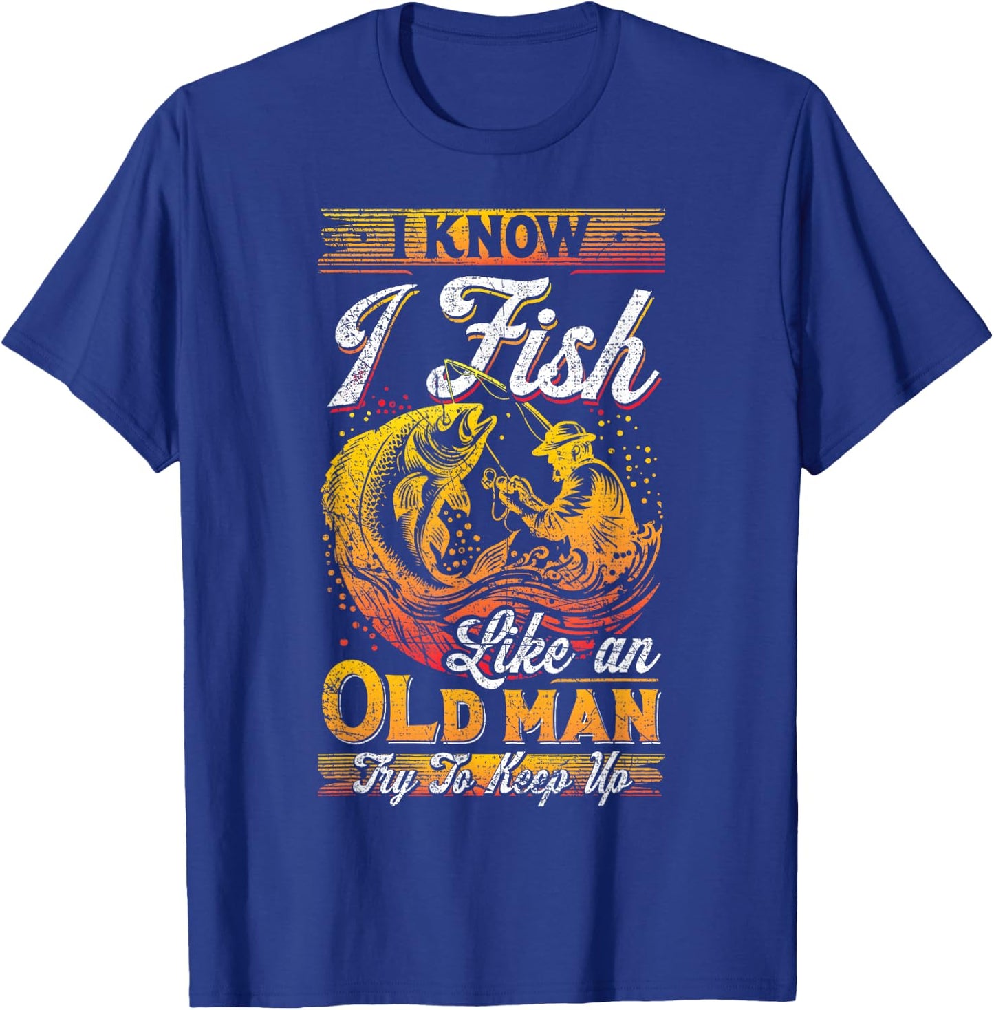 I Know I Fish Like An Old Man, Fisherman, Fishing Lover T-Shirt - T-Shirt | Royal