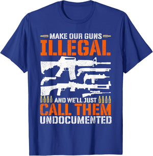 Make Our Guns Illegal And We'll Just Call Them Undocumented T-Shirt - T-Shirt | Royal
