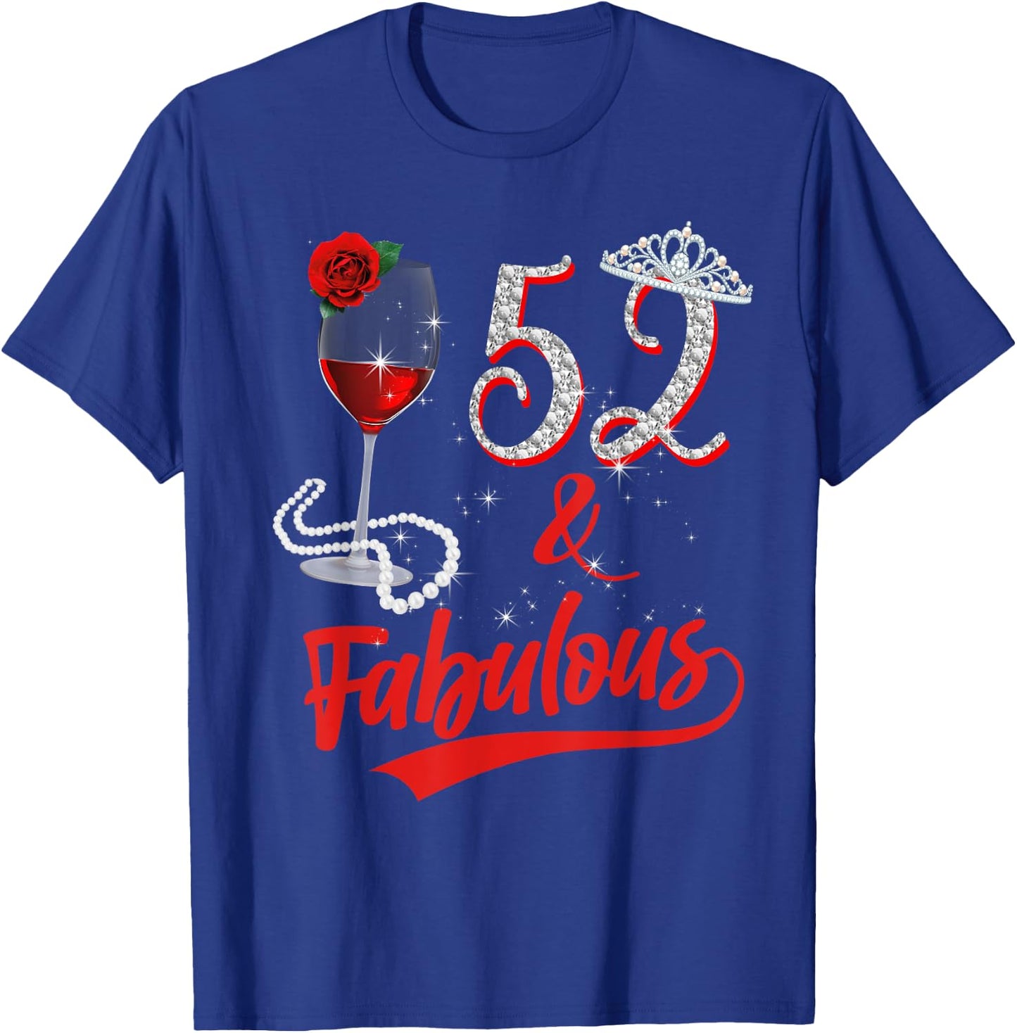 52 And Fabulous Queen Happy 52nd Birthday Rose Red Wine T-Shirt - T-Shirt | Royal