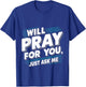 Will Pray For You, Just Ask Me T-Shirt - T-Shirt | Royal