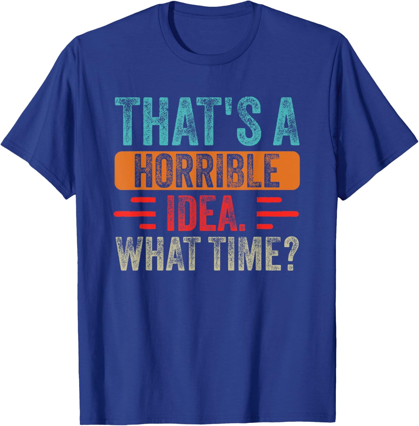 Funny That's A Horrible Idea What Time Funny Sarcasm Quote T-Shirt - T-Shirt | Royal