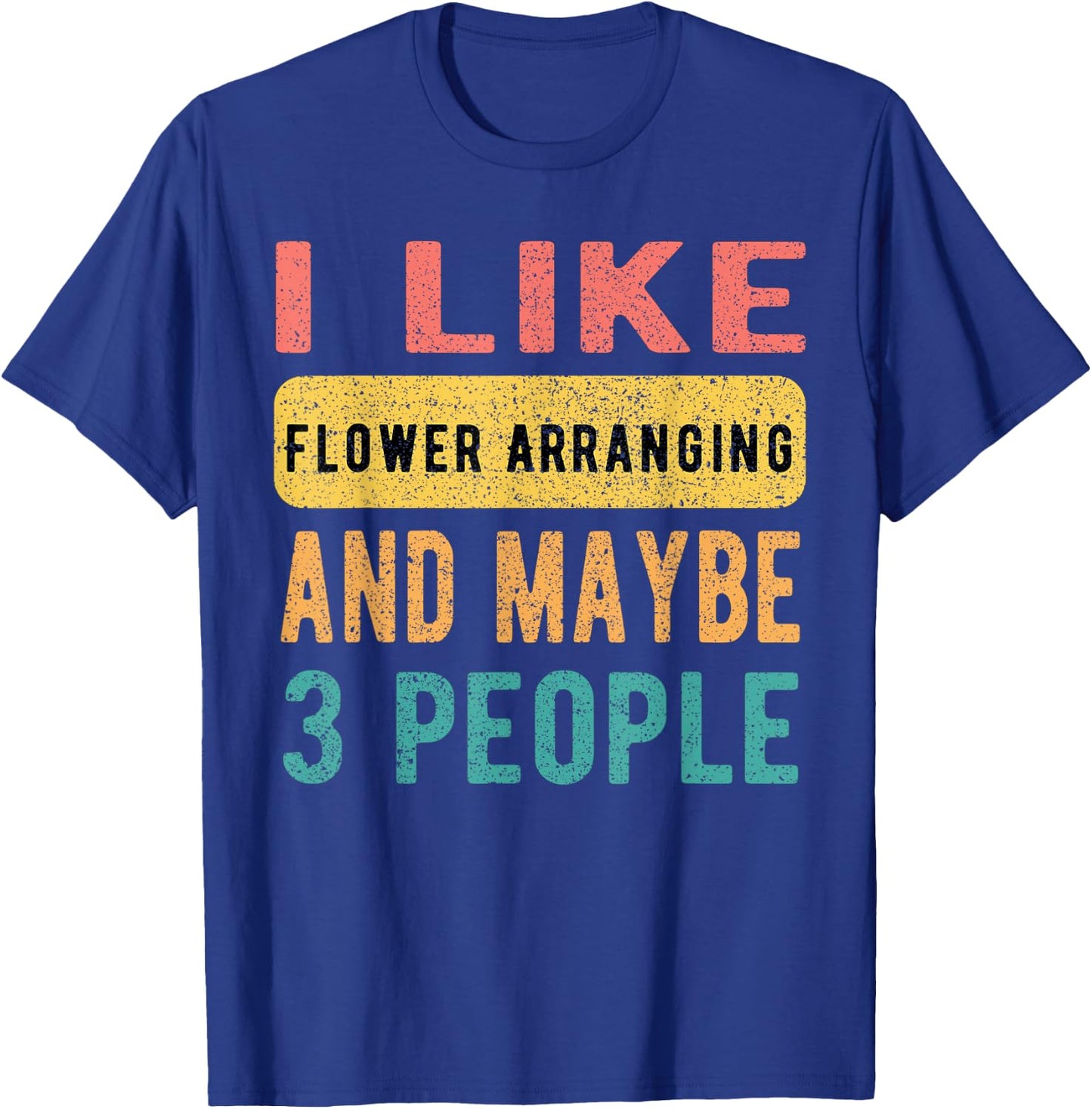 I Like Flower Arranging And Maybe 3 People Funny Vintage T-Shirt - T-Shirt | Royal
