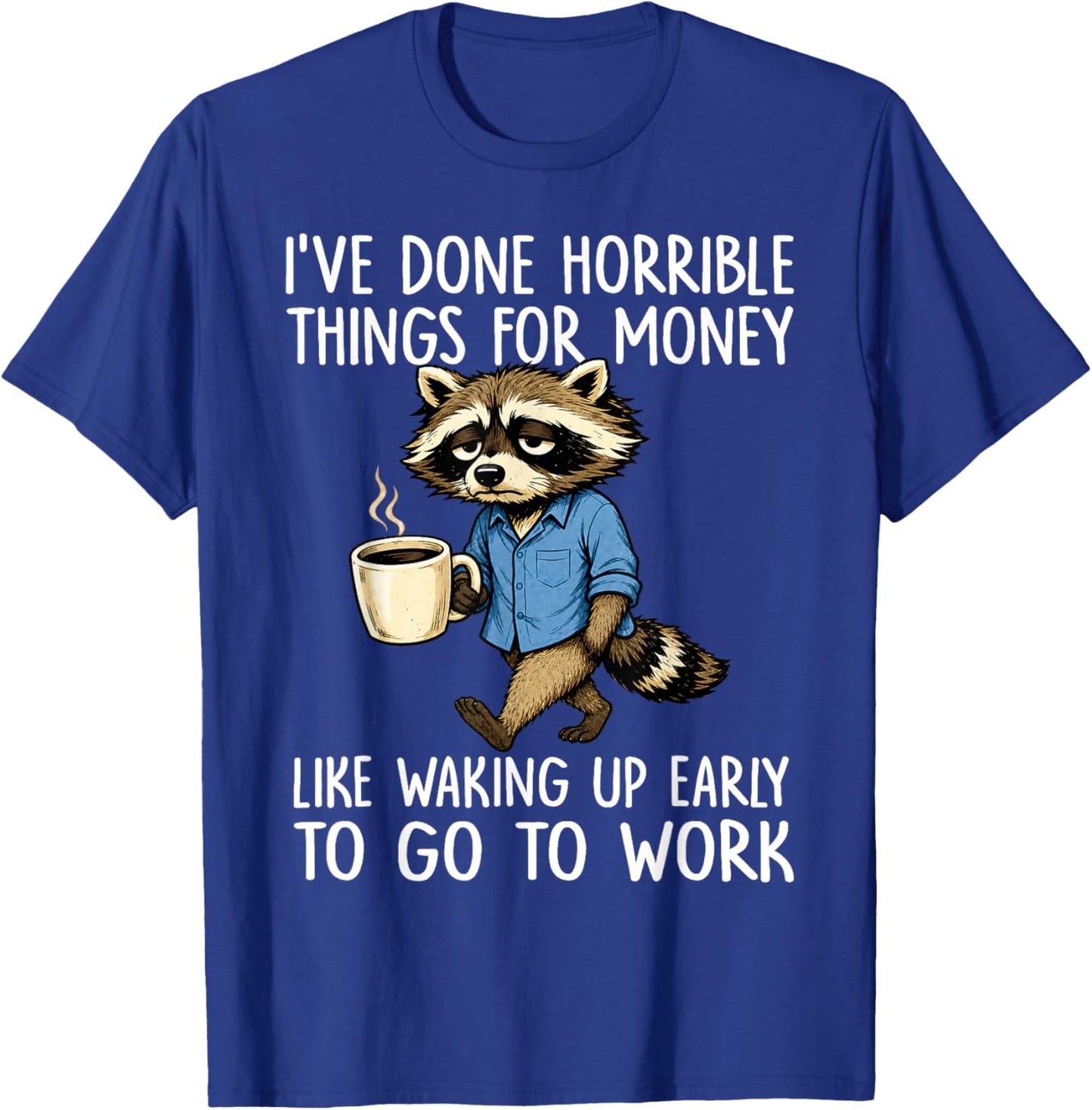 Ive Done Horrible Things for Money Waking Up Early to Work T-Shirt - T-Shirt | Royal