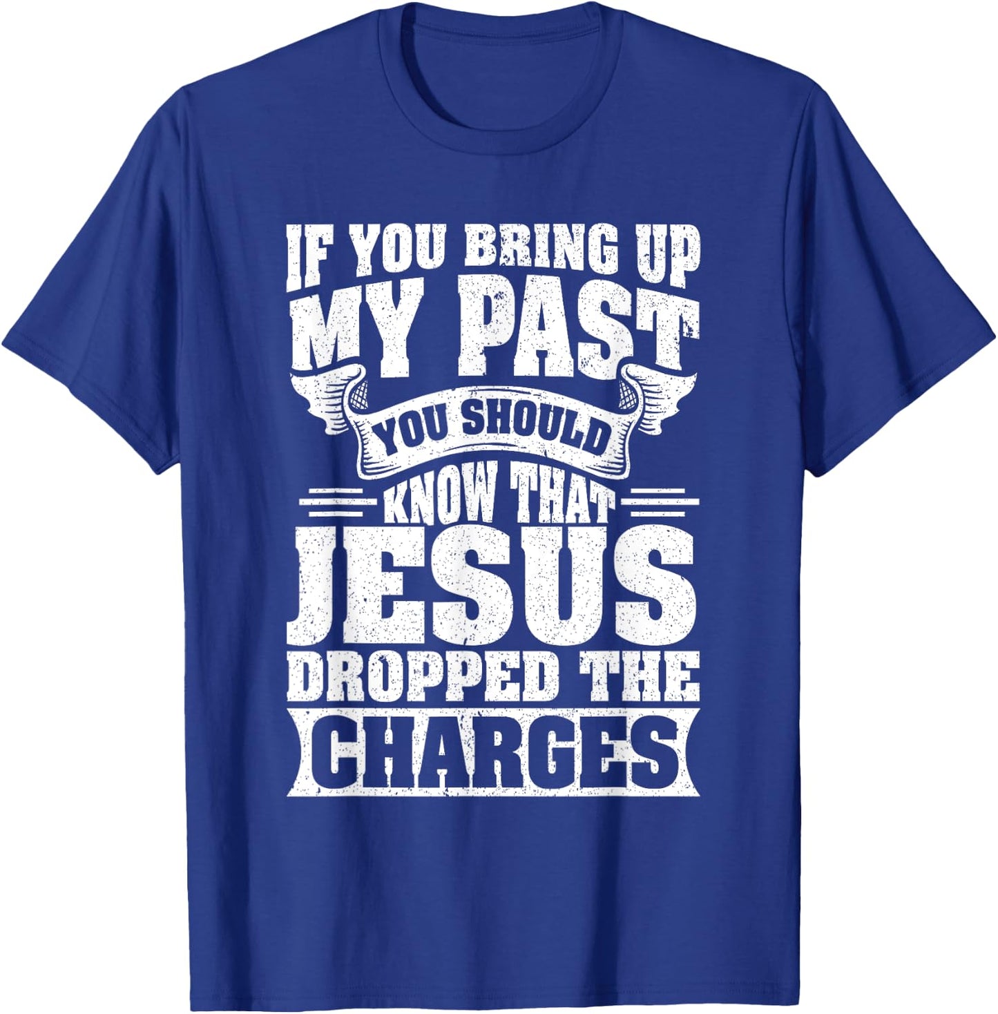 If You Bring Up My Past You Should Know That Jesus Dropped T-Shirt - T-Shirt | Royal