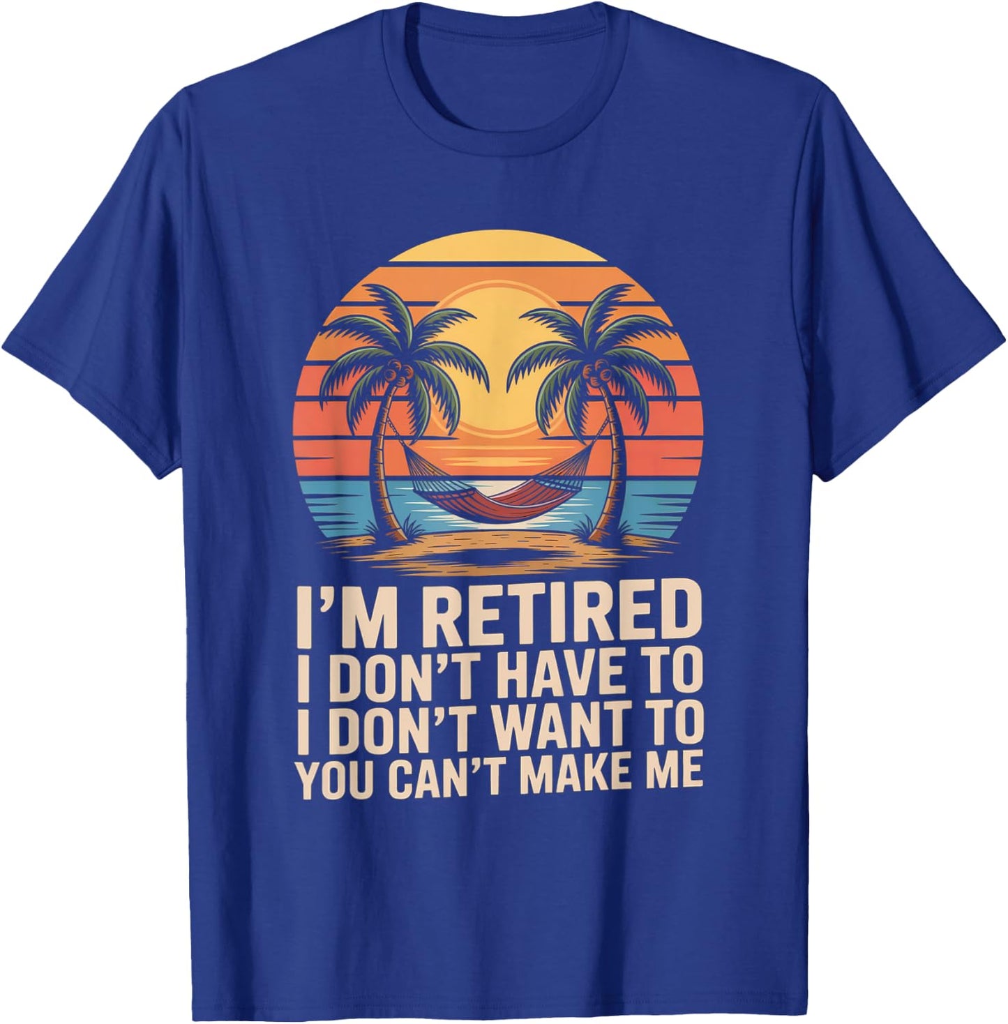 I Dont Want To I Dont Have To You Cant Make Me Im Retired T-Shirt - T-Shirt | Royal