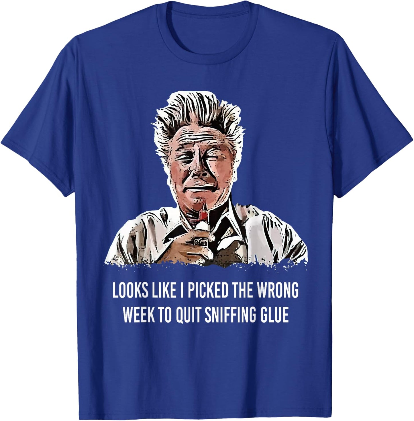Looks Like I Picked the Wrong Week to Quit Sniffing Glue T-Shirt - T-Shirt | Royal