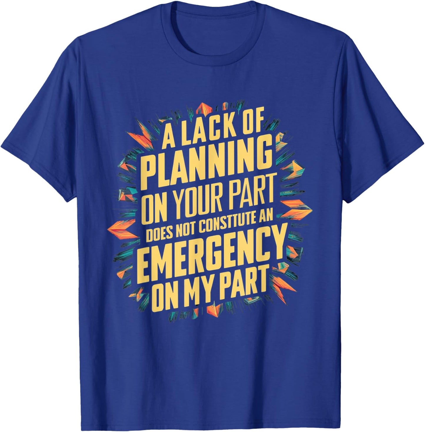 Lack Of Planning On Your Part Does not Constitute Emergency T-Shirt - T-Shirt | Royal