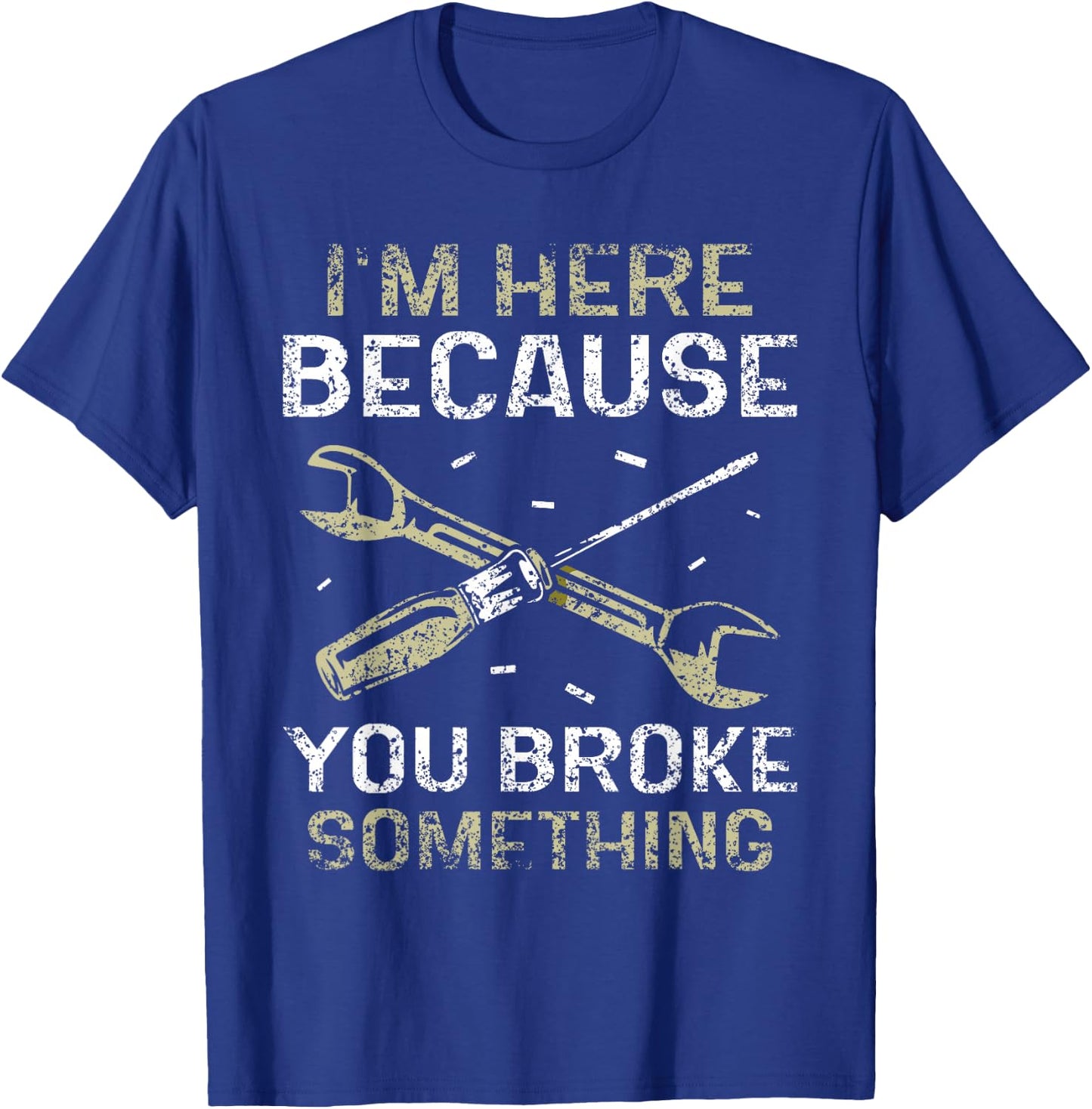 I'm Here Because You Broke Something Mr Fix It Fixing T-Shirt - T-Shirt | Royal