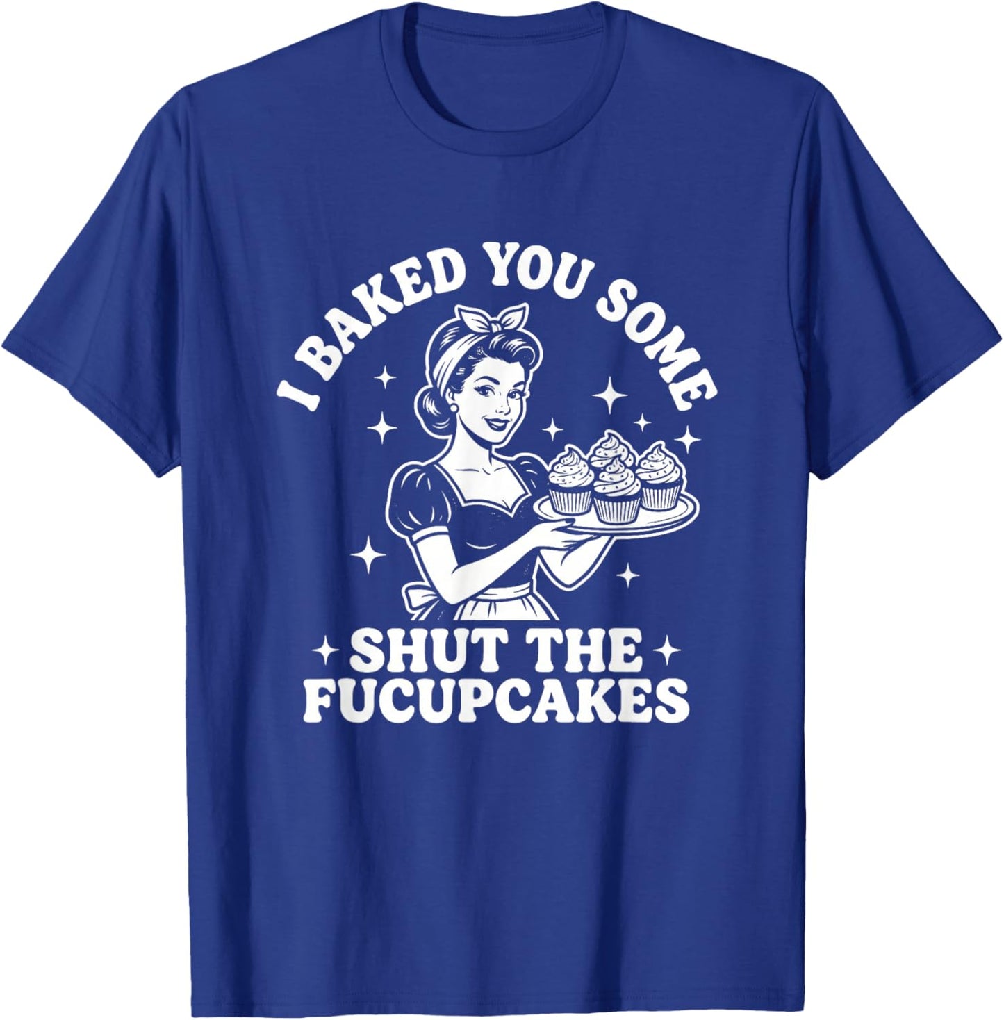 I Baked You Some Shut The Fucupcakes - Fun Girls Food Women T-Shirt - T-Shirt | Royal