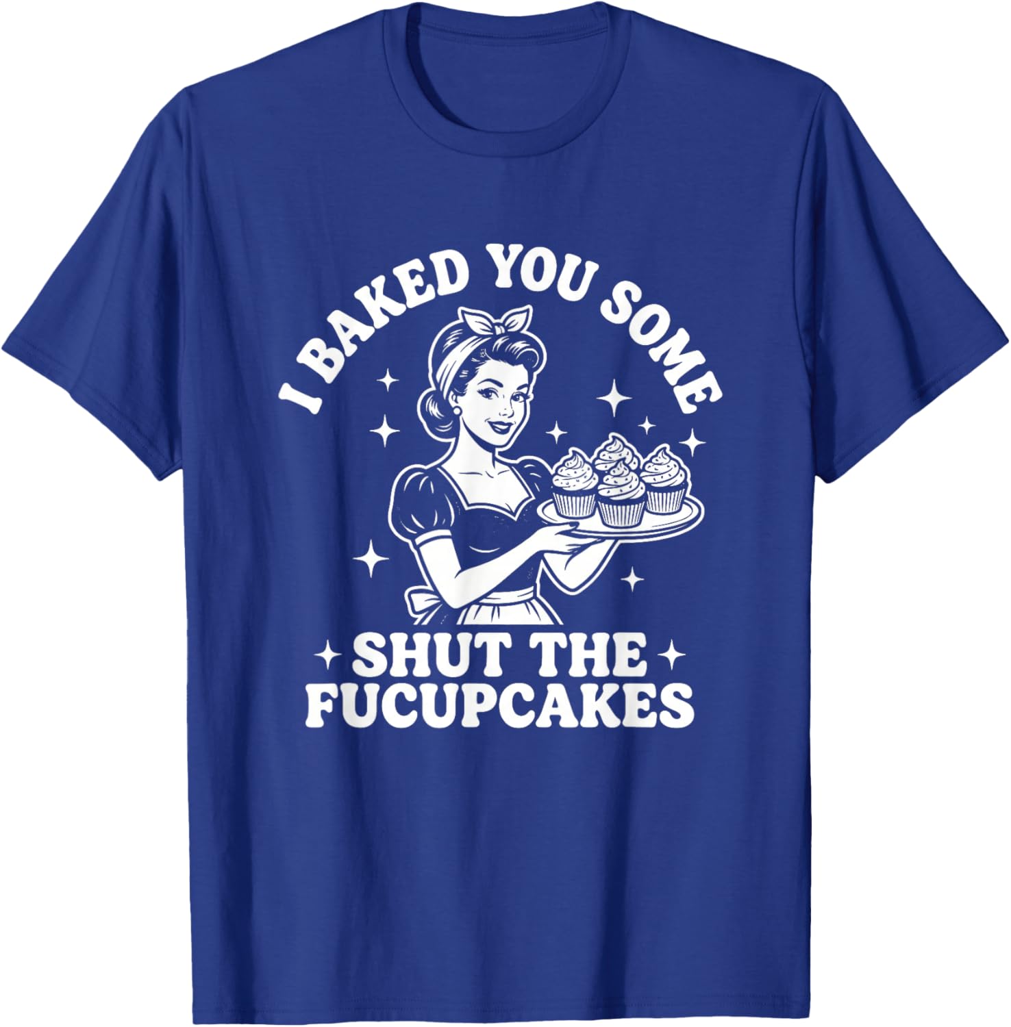 I Baked You Some Shut The Fucupcakes - Fun Girls Food Women T-Shirt - T-Shirt | Royal