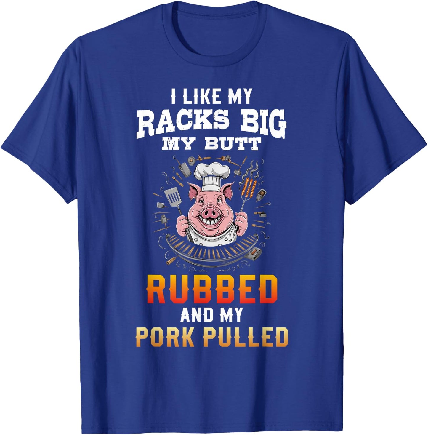 I Like My Racks Big My butt Rubbed And My Pork Pulled T-Shirt - T-Shirt | Royal