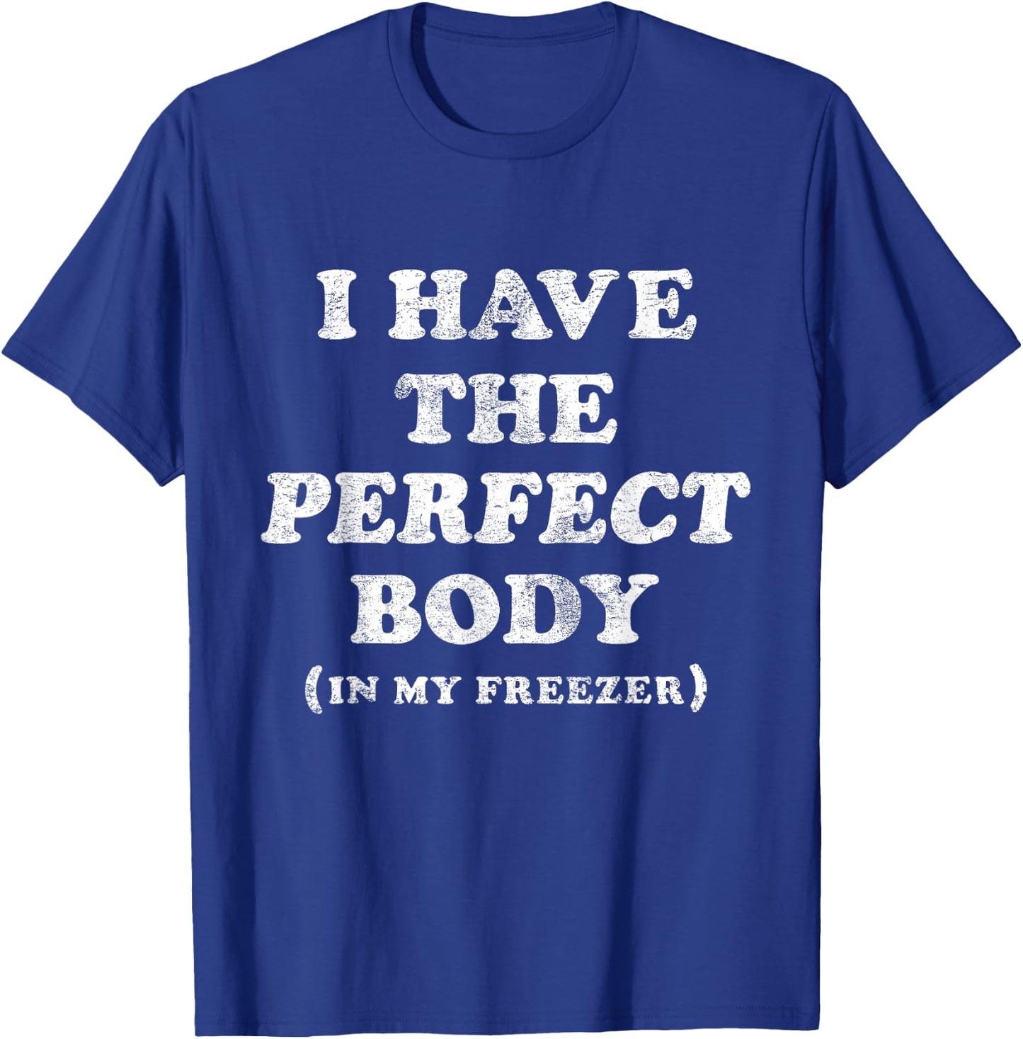 I Have The Perfect Body In My Freezer Funny Humor T-Shirt - T-Shirt | Royal