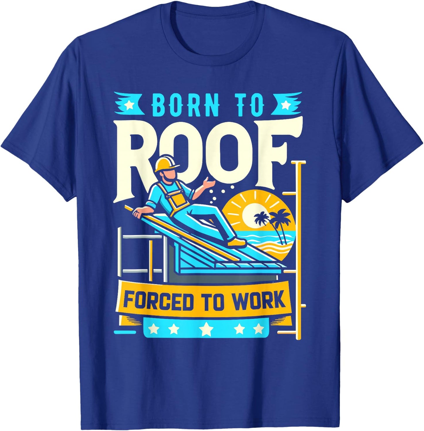 Born to Roof Forced to Work Funny Roofer T-Shirt - T-Shirt | Royal
