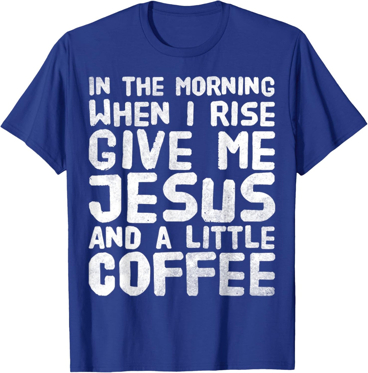In The Morning When I Rise Give Me Jesus And A Little Coffee T-Shirt - T-Shirt | Royal