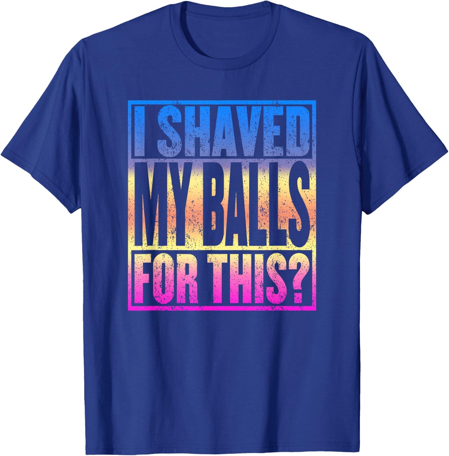 I Shaved My Balls for This Funny Adult Humor Gag Gift T-Shirt - T-Shirt | Royal