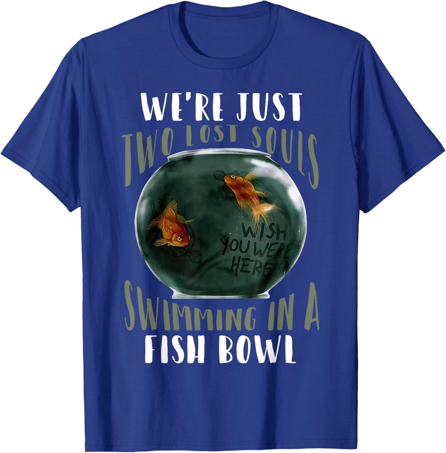 We’re Just Two Lost Souls Swimming In A Fishbowl T-Shirt - T-Shirt | Royal