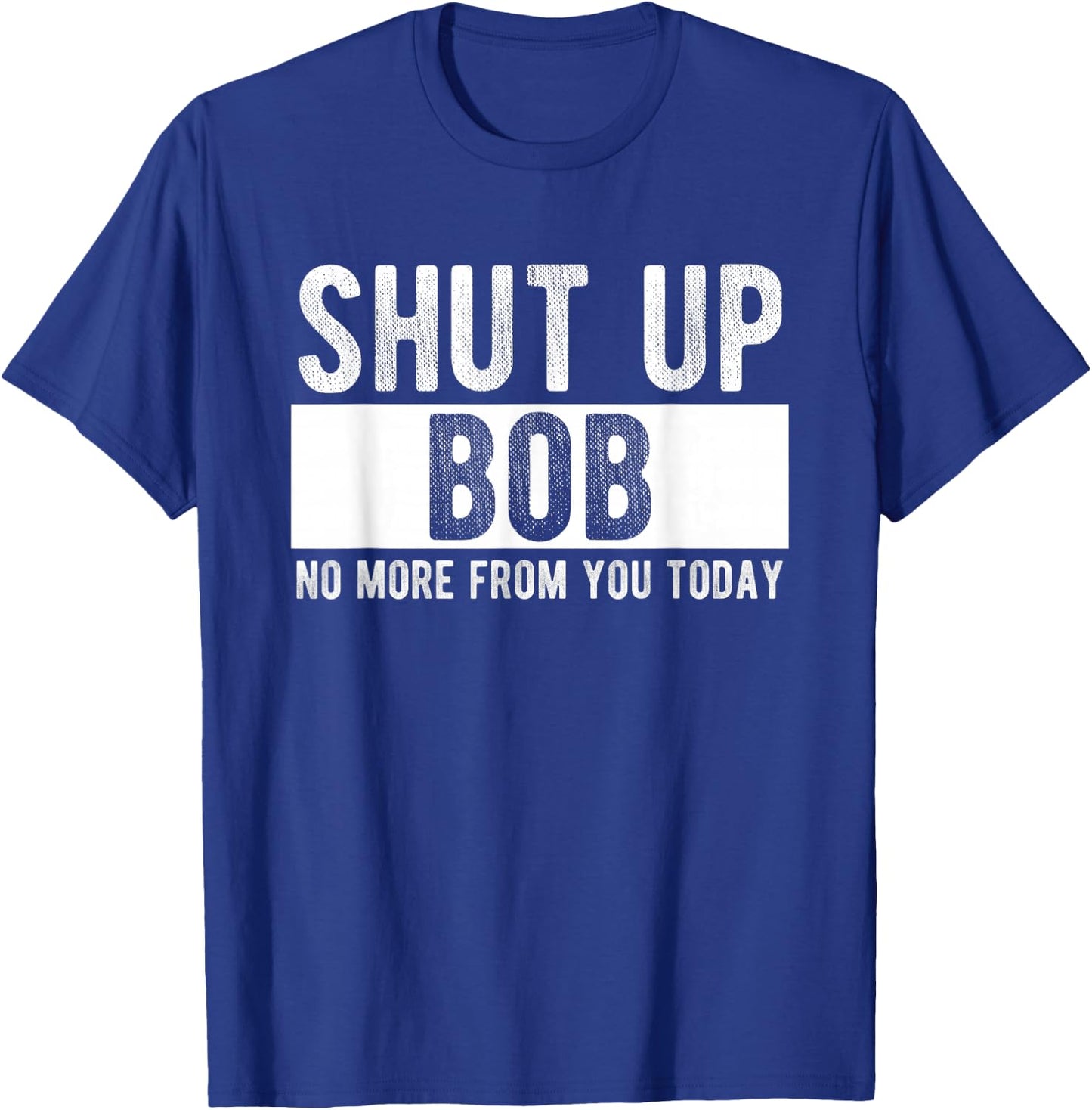 Shut Up Bob No More from You Today Funny Bob Name T-Shirt - T-Shirt | Royal