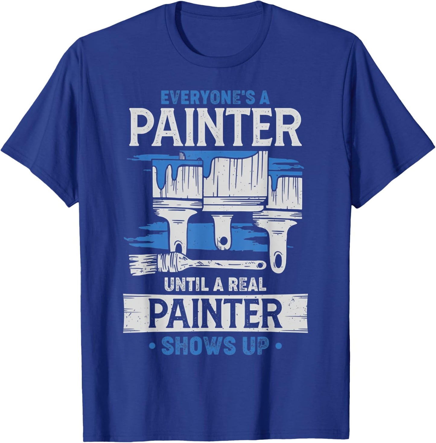 Everyone's A Painter Until A Real Painter Shows Up Funny T-Shirt - T-Shirt | Royal