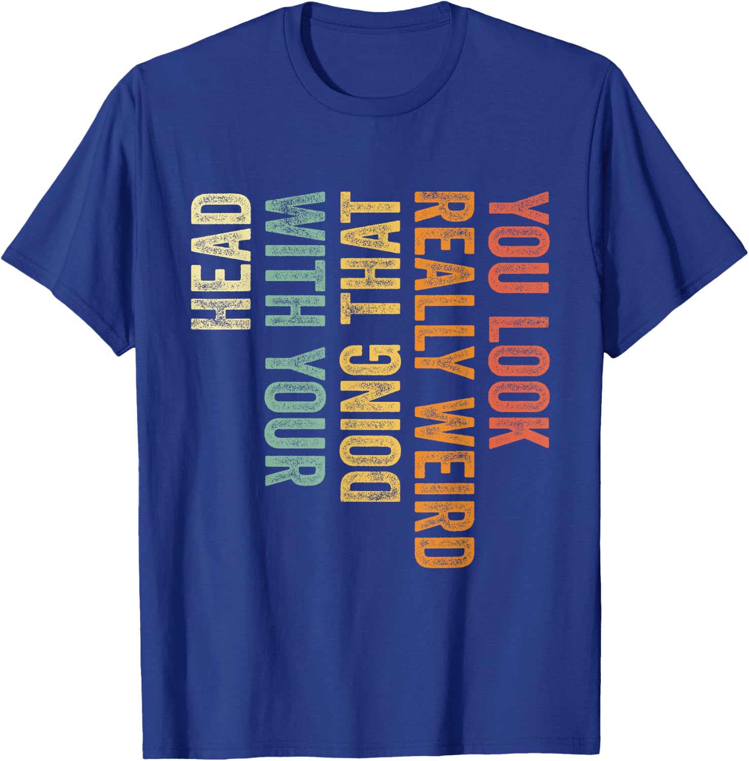 You Look Really Weird Doing That with Your Head Funny T-Shirt - T-Shirt | Royal