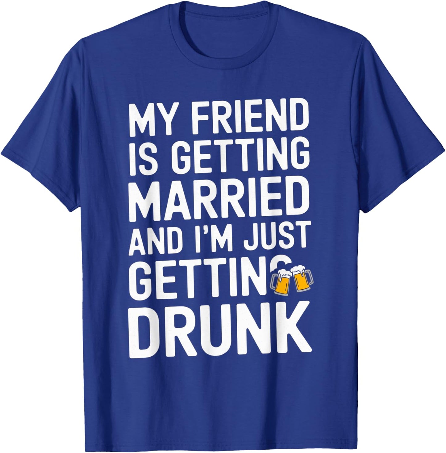 My Friend Is Getting Married And I'm Just Getting Drunk Beer T-Shirt - T-Shirt | Royal