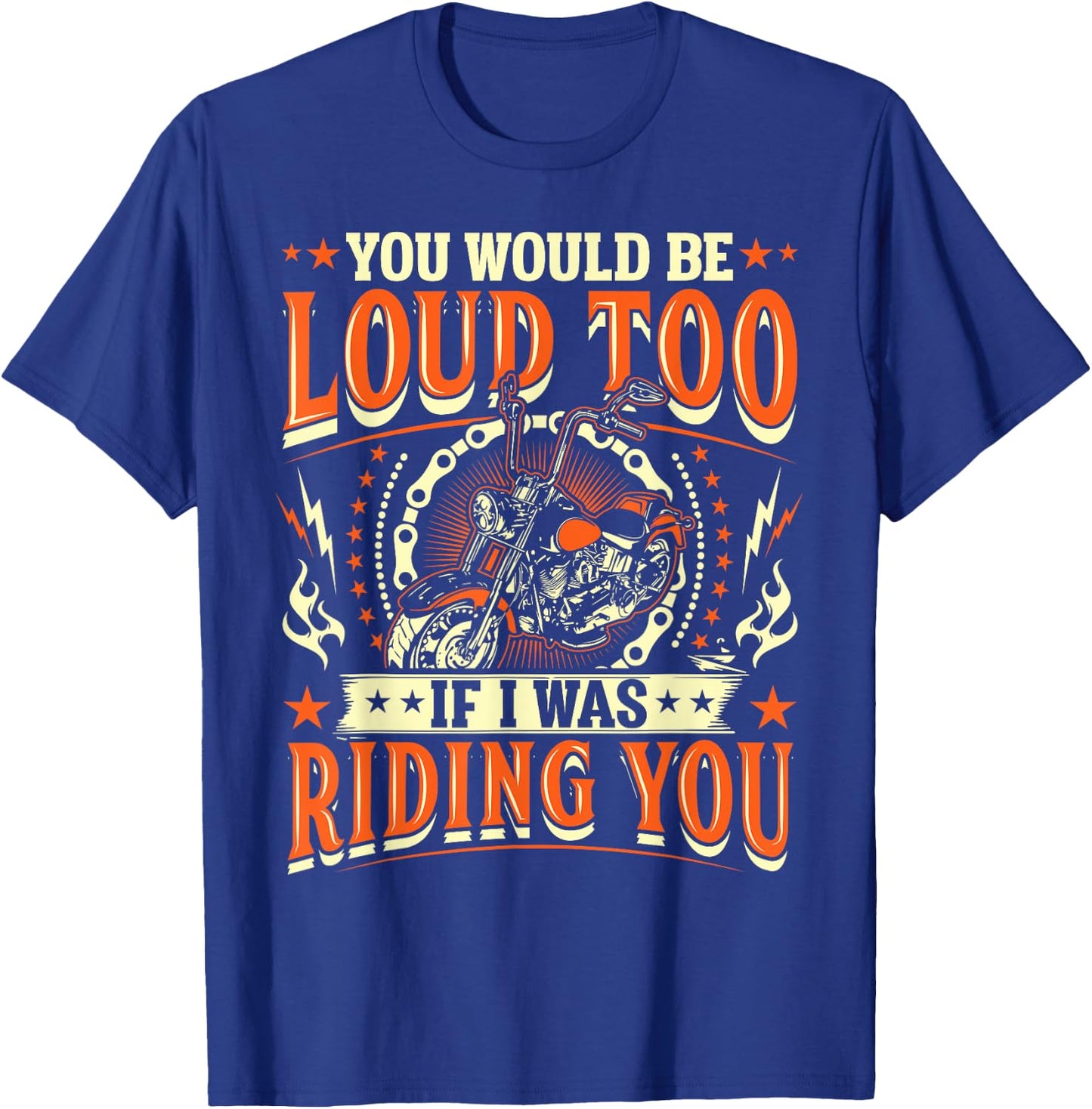 You Would Be Loud Too If I Was Riding You Motorcycle T-Shirt - T-Shirt | Royal